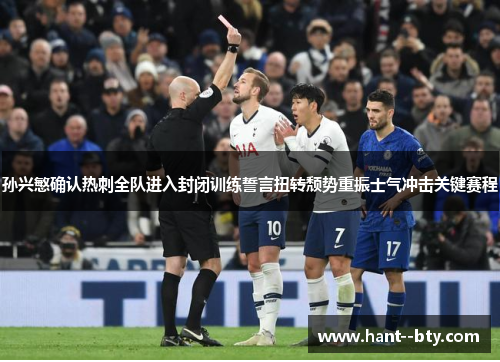 孙兴慜确认热刺全队进入封闭训练誓言扭转颓势重振士气冲击关键赛程