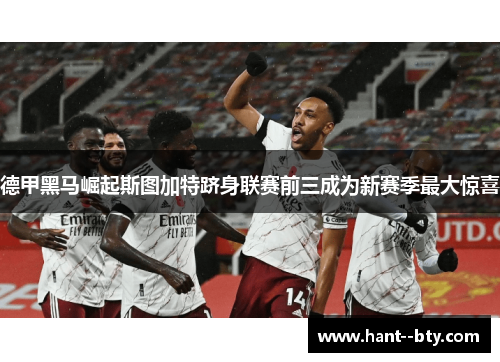 德甲黑马崛起斯图加特跻身联赛前三成为新赛季最大惊喜