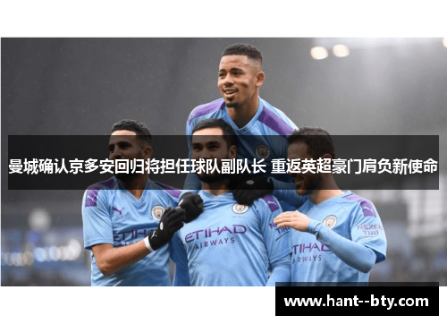 曼城确认京多安回归将担任球队副队长 重返英超豪门肩负新使命