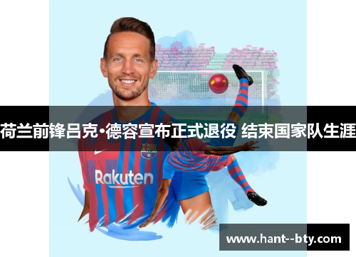 荷兰前锋吕克·德容宣布正式退役 结束国家队生涯 荷兰前锋吕克·德容宣布正式退役 结束国家队生涯