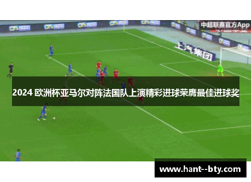 2024 欧洲杯亚马尔对阵法国队上演精彩进球荣膺最佳进球奖 2024 欧洲杯亚马尔对阵法国队上演精彩进球荣膺最佳进球奖