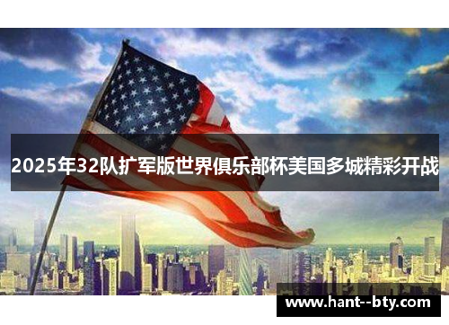 2025年32队扩军版世界俱乐部杯美国多城精彩开战 2025年32队扩军版世界俱乐部杯美国多城精彩开战