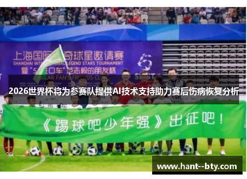 2026世界杯将为参赛队提供AI技术支持助力赛后伤病恢复分析 2026世界杯将为参赛队提供AI技术支持助力赛后伤病恢复分析