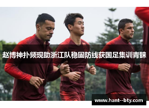 赵博神扑频现助浙江队稳固防线获国足集训青睐 赵博神扑频现助浙江队稳固防线获国足集训青睐