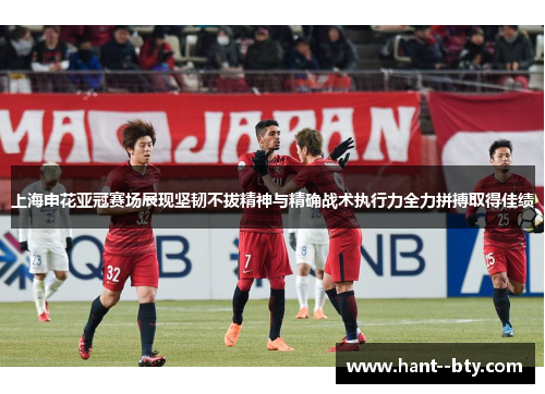 上海申花亚冠赛场展现坚韧不拔精神与精确战术执行力全力拼搏取得佳绩 上海申花亚冠赛场展现坚韧不拔精神与精确战术执行力全力拼搏取得佳绩
