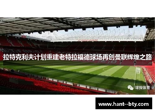 拉特克利夫计划重建老特拉福德球场再创曼联辉煌之路